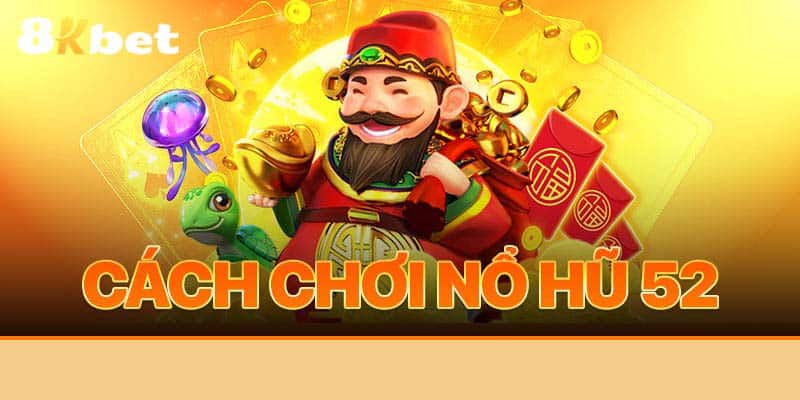 Tìm hiểu chi tiết cách chơi cá cược nổ hũ online tựa 52