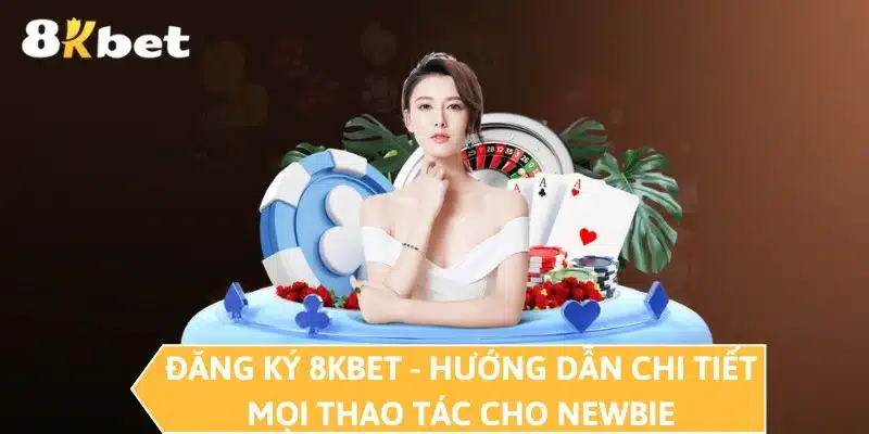 Đăng Ký 8KBET - Hướng Dẫn Chi Tiết Mọi Thao Tác Cho Newbie