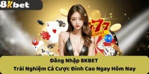 Đăng Nhập 8KBET - Trải Nghiệm Cá Cược Đỉnh Cao Ngay Hôm Nay