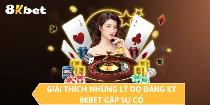 Giải thích những lý do đăng ký 8KBET gặp sự cố