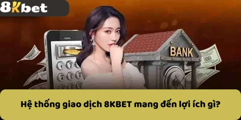 Hệ thống giao dịch 8KBET mang đến lợi ích gì?