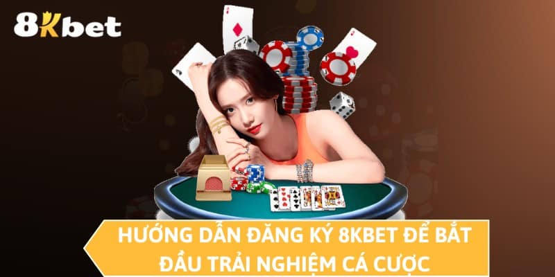 Hướng dẫn đăng ký 8KBET Để bắt đầu trải nghiệm cá cược