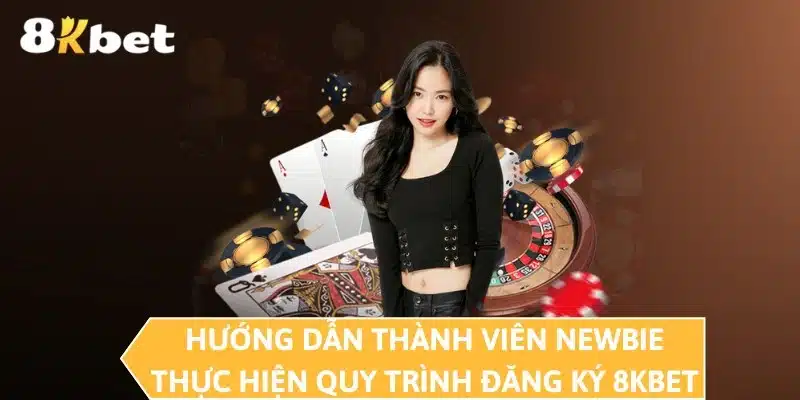 Hướng dẫn thành viên newbie thực hiện quy trình đăng ký 8KBET