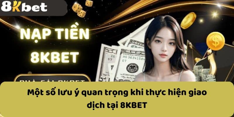 Một số lưu ý quan trọng khi thực hiện giao dịch tại 8KBET