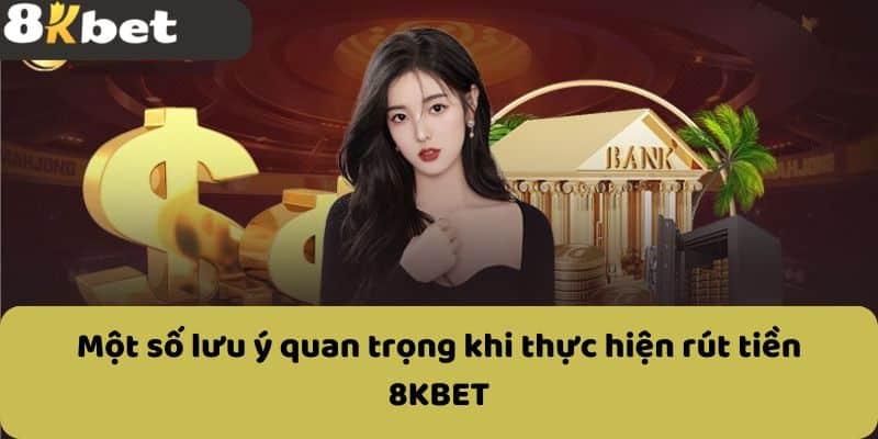 Một số lưu ý quan trọng khi thực hiện rút tiền 8KBET