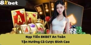 Nạp Tiền 8KBET An Toàn - Tận Hưởng Cá Cược Đỉnh Cao